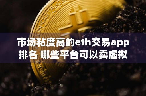 市场粘度高的eth交易app排名 哪些平台可以卖虚拟物品