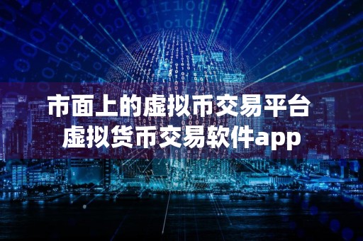市面上的虚拟币交易平台 虚拟货币交易软件app