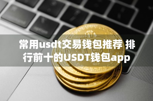 常用usdt交易钱包推荐 排行前十的USDT钱包app
