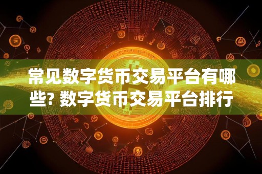 常见数字货币交易平台有哪些? 数字货币交易平台排行榜Top10