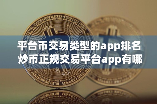 平台币交易类型的app排名 炒币正规交易平台app有哪些