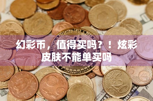 幻彩币，值得买吗？！炫彩皮肤不能单买吗