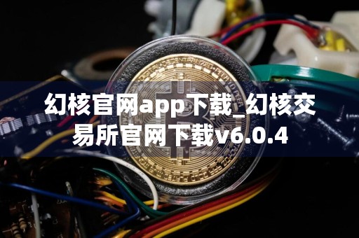 幻核官网app下载_幻核交易所官网下载v6.0.4
