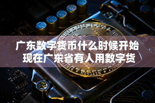 广东数字货币什么时候开始 现在广东省有人用数字货币了吗