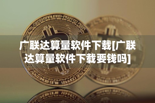 广联达算量软件下载[广联达算量软件下载要钱吗]