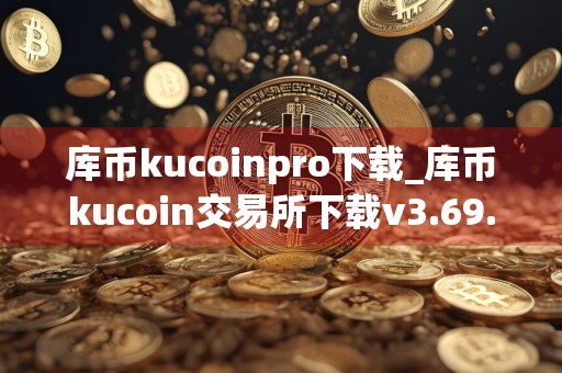 库币kucoinpro下载_库币kucoin交易所下载v3.69.1 最新版