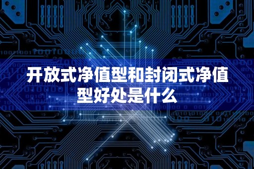 开放式净值型和封闭式净值型好处是什么