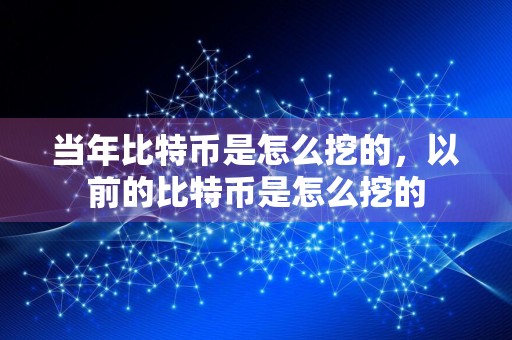 当年比特币是怎么挖的,以前的比特币是怎么挖的