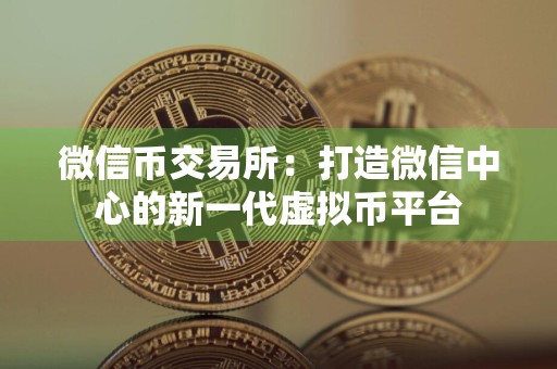 微信币交易所：打造微信中心的新一代虚拟币平台
