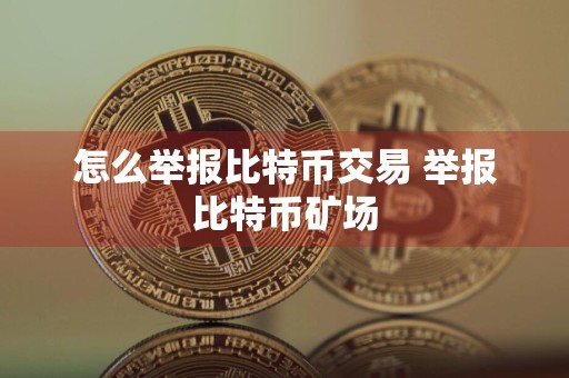怎么举报比特币交易 举报比特币矿场