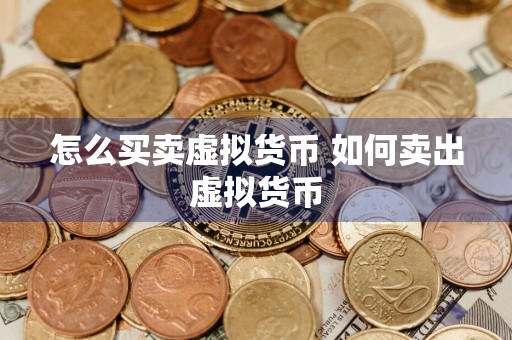 怎么买卖虚拟货币 如何卖出虚拟货币
