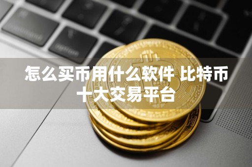 怎么买币用什么软件 比特币十大交易平台