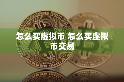 怎么买虚拟币 怎么买虚拟币交易
