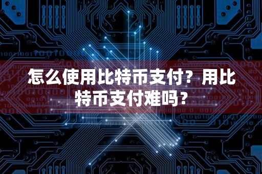 怎么使用比特币支付？用比特币支付难吗？