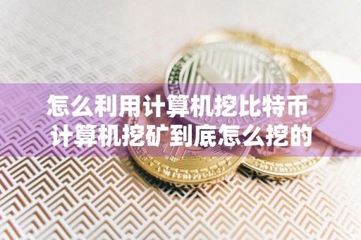 怎么利用计算机挖比特币 计算机挖矿到底怎么挖的