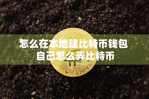 怎么在本地建比特币钱包 自己怎么弄比特币