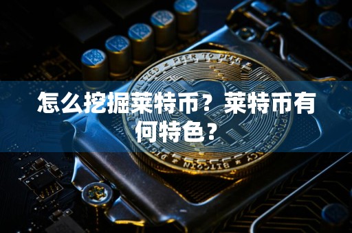 怎么挖掘莱特币？莱特币有何特色？