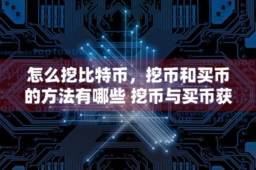 怎么挖比特币，挖币和买币的方法有哪些 挖币与买币获得比特币的方法详解