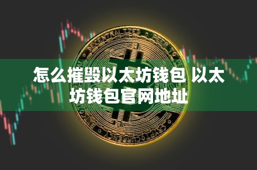 怎么摧毁以太坊钱包 以太坊钱包官网地址