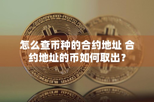 怎么查币种的合约地址 合约地址的币如何取出？