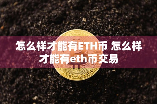 怎么样才能有ETH币 怎么样才能有eth币交易