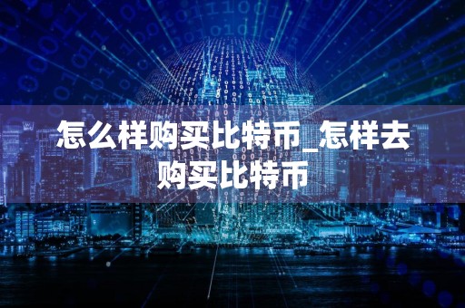 怎么样购买比特币_怎样去购买比特币