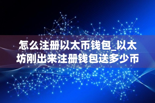 怎么注册以太币钱包_以太坊刚出来注册钱包送多少币