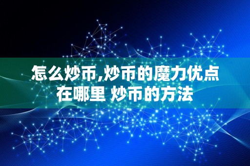 怎么炒币,炒币的魔力优点在哪里 炒币的方法