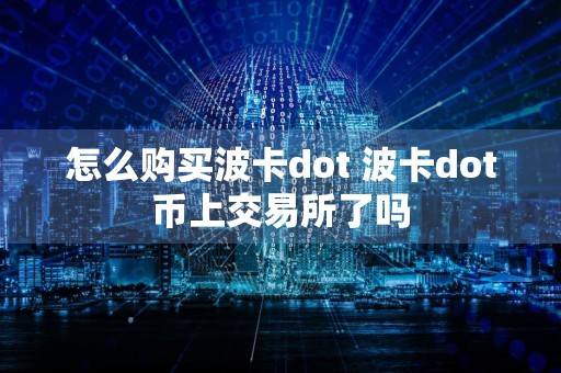 怎么购买波卡dot 波卡dot币上交易所了吗