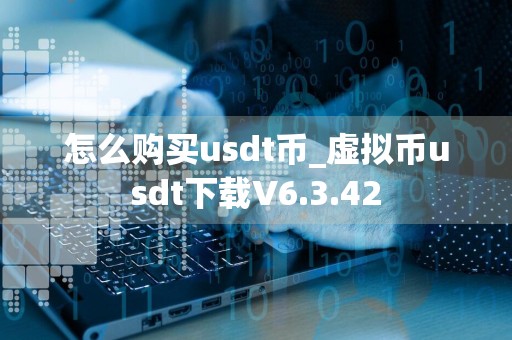 怎么购买usdt币_虚拟币usdt下载V6.3.42