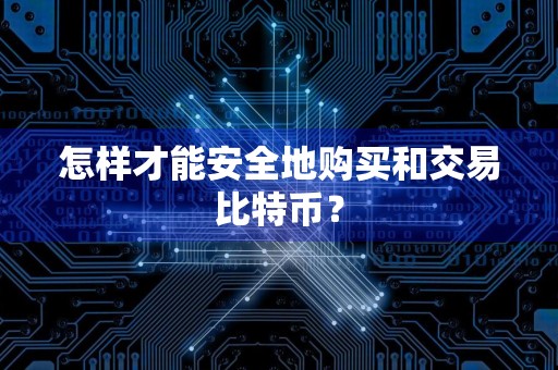 怎样才能安全地购买和交易比特币？