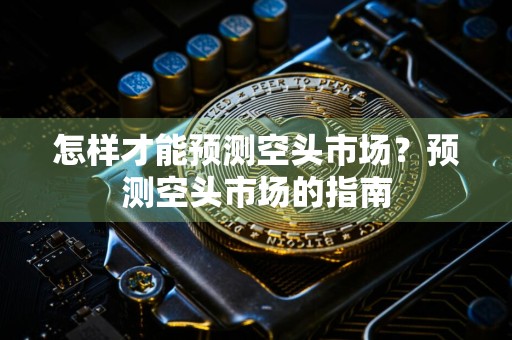 怎样才能预测空头市场？预测空头市场的指南