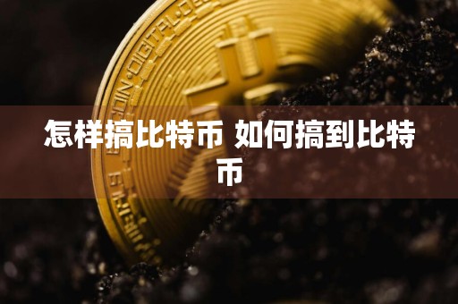 怎样搞比特币 如何搞到比特币