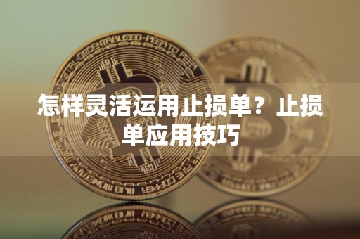 怎样灵活运用止损单?止损单应用技巧