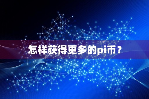 怎样获得更多的pi币？