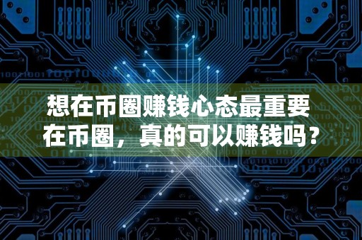 想在币圈赚钱心态最重要 在币圈,真的可以赚钱吗?