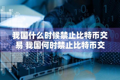 我国什么时候禁止比特币交易 我国何时禁止比特币交易？