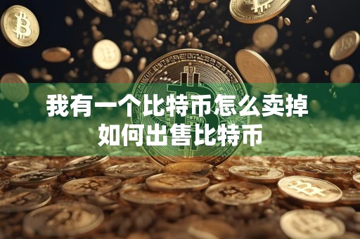 我有一个比特币怎么卖掉 如何出售比特币