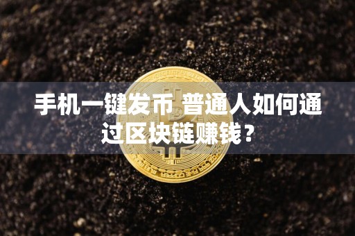 手机一键发币 普通人如何通过区块链赚钱？
