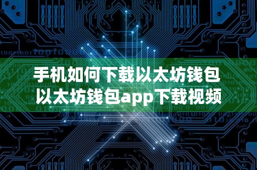 手机如何下载以太坊钱包 以太坊钱包app下载视频