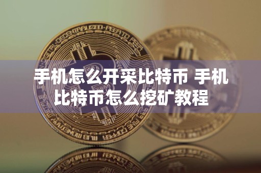 手机怎么开采比特币 手机比特币怎么挖矿教程