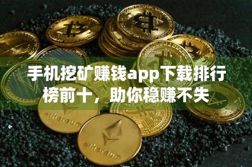 手机挖矿赚钱app下载排行榜前十,助你稳赚不失