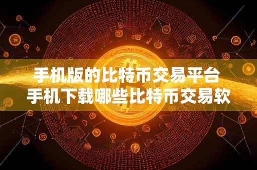 手机版的比特币交易平台 手机下载哪些比特币交易软件