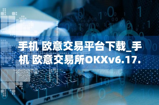 手机 欧意交易平台下载_手机 欧意交易所OKXv6.17.1官方版下载