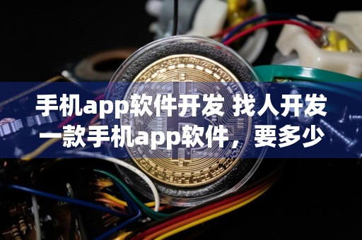 手机app软件开发 找人开发一款手机app软件，要多少钱？