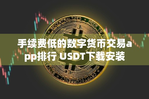 手续费低的数字货币交易app排行 USDT下载安装