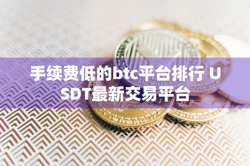 手续费低的btc平台排行 USDT最新交易平台