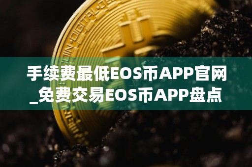 手续费最低EOS币APP官网_免费交易EOS币APP盘点