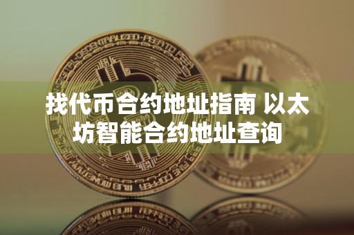 找代币合约地址指南 以太坊智能合约地址查询