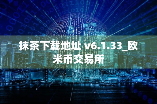 抹茶下载地址 v6.1.33_欧米币交易所